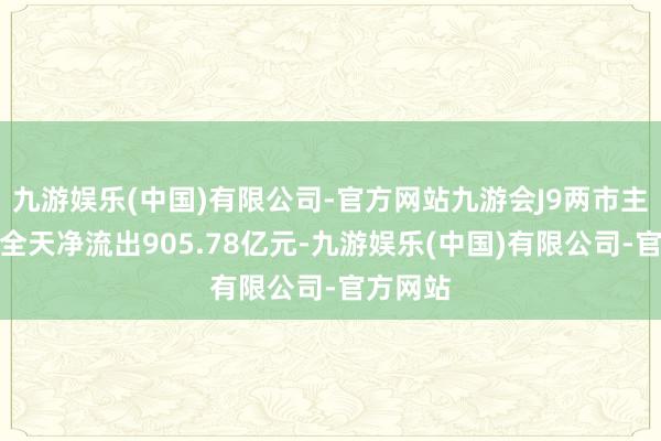 九游娱乐(中国)有限公司-官方网站九游会J9两市主力资金全天净流出905.78亿元-九游娱乐(中国)有限公司-官方网站