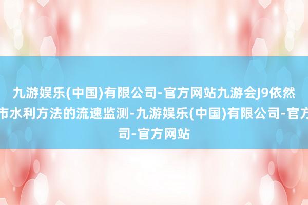 九游娱乐(中国)有限公司-官方网站九游会J9依然在城市水利方法的流速监测-九游娱乐(中国)有限公司-官方网站