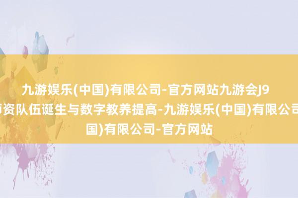九游娱乐(中国)有限公司-官方网站九游会J9  提议强化师资队伍诞生与数字教养提高-九游娱乐(中国)有限公司-官方网站