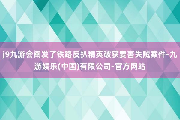 j9九游会阐发了铁路反扒精英破获要害失贼案件-九游娱乐(中国)有限公司-官方网站