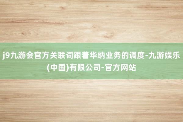 j9九游会官方关联词跟着华纳业务的调度-九游娱乐(中国)有限公司-官方网站